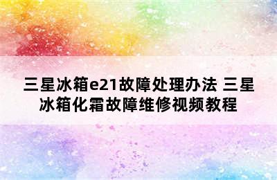 三星冰箱e21故障处理办法 三星冰箱化霜故障维修视频教程